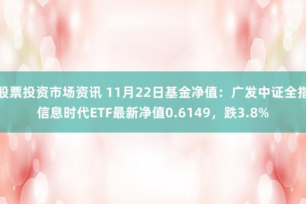 股票投资市场资讯 11月22日基金净值：广发中证全指信息时代ETF最新净值0.6149，跌3.8%