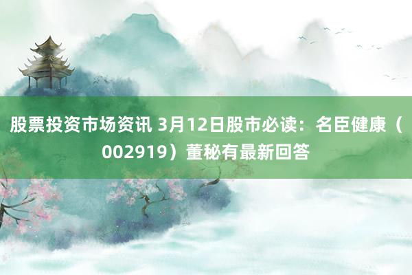 股票投资市场资讯 3月12日股市必读：名臣健康（002919）董秘有最新回答