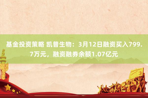 基金投资策略 凯普生物：3月12日融资买入799.7万元，融资融券余额1.07亿元