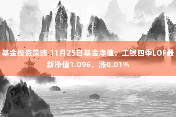 基金投资策略 11月25日基金净值：工银四季LOF最新净值1.096，涨0.01%