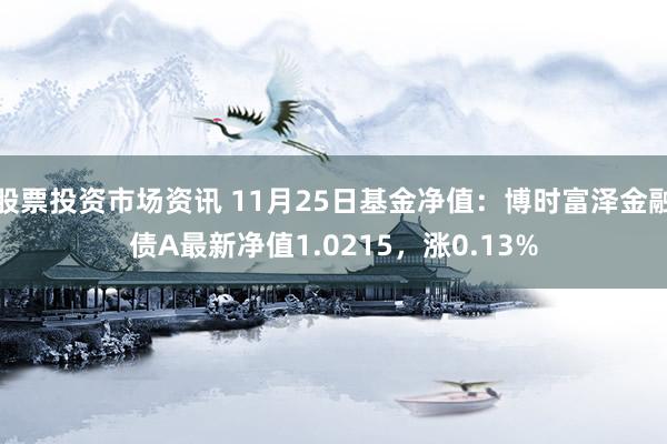 股票投资市场资讯 11月25日基金净值：博时富泽金融债A最新净值1.0215，涨0.13%