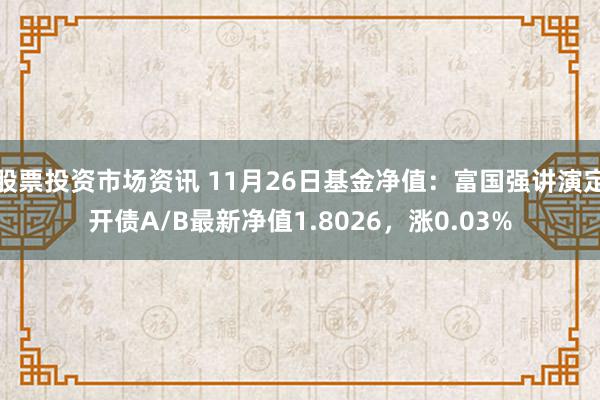 股票投资市场资讯 11月26日基金净值：富国强讲演定开债A/B最新净值1.8026，涨0.03%