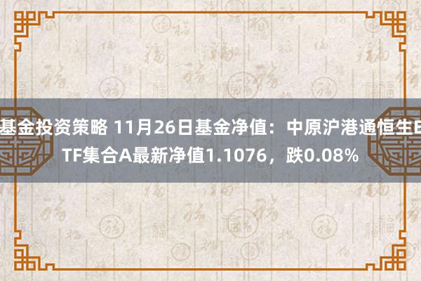 基金投资策略 11月26日基金净值：中原沪港通恒生ETF集合A最新净值1.1076，跌0.08%