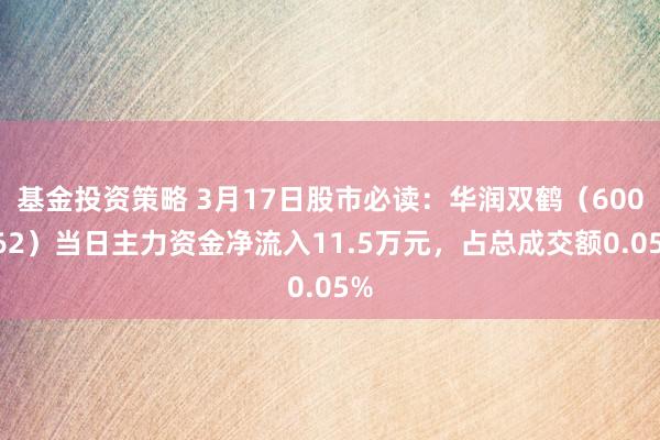 基金投资策略 3月17日股市必读：华润双鹤（600062）当日主力资金净流入11.5万元，占总成交额0.05%