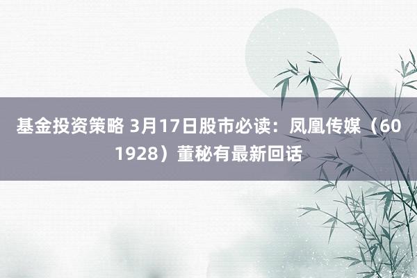 基金投资策略 3月17日股市必读：凤凰传媒（601928）董秘有最新回话